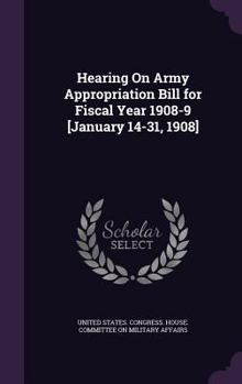 Hardcover Hearing On Army Appropriation Bill for Fiscal Year 1908-9 [January 14-31, 1908] Book