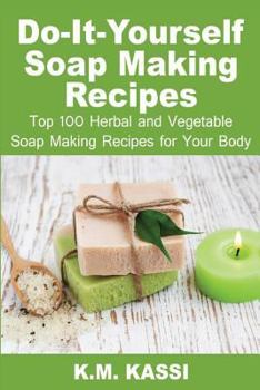 Paperback Do-It-Yourself Soap Making Recipes: Top 100 Herbal and Vegetable Soap Making Recipes for Your Body Book