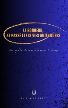 Le bonheur, le passé et les vies antérieures: Une quête de sens à travers le temps (French Edition)