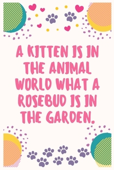 A kitten is in the animal world what a rosebud is in the garden: Cat Lover Notebook Journal 6 x 9Inches 100 Lined Blank Pages