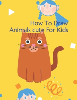 Paperback How To Draw Animals cute For Kids: The Step-by-Step Way to Draw Elephants, Tigers, Dogs, Birds, and Many More... Book