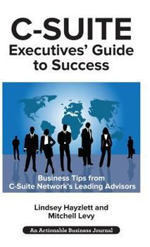 Hardcover C-Suite Executives' Guide to Success: Powerful Tips from C-Suite Network Advisors to Become a More Effective C-Suite Executive Book