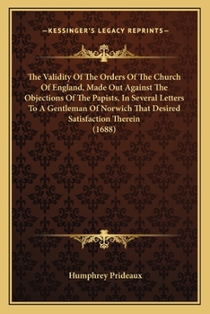 Paperback The Validity Of The Orders Of The Church Of England, Made Out Against The Objections Of The Papists, In Several Letters To A Gentleman Of Norwich That Book