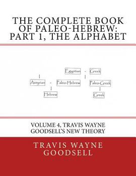 Paperback The Complete Book of Paleo-Hebrew: Part 1, The Alphabet: Volume 4, Travis Wayne Goodsell's New Theory Book