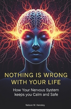 Paperback Nothing Is Wrong With Your Life: How Your Nervous System keeps you Calm and Safe Book