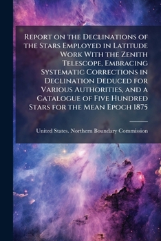 Paperback Report on the Declinations of the Stars Employed in Latitude Work With the Zenith Telescope, Embracing Systematic Corrections in Declination Deduced f Book