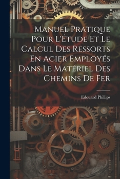Manuel Pratique Pour L'�tude Et Le Calcul Des Ressorts En Acier Employ�s Dans Le Mat�riel Des Chemins De Fer