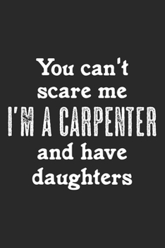 Paperback You Can't Scare Me. I'm A Carpenter And Have Daughters: Notebook A5 Size, 6x9 inches, 120 lined Pages, Carpenter Woodworker Carpentry Woodworking Dad Book