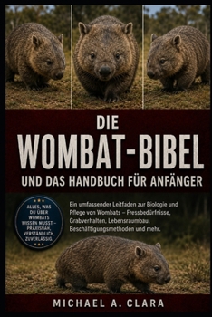 DIE WOMBAT-BIBEL UND DAS HANDBUCH FÜR ANFÄNGER: Ein umfassender Leitfaden zur Biologie und Pflege von Wombats – Fressbedürfnisse, Grabverhalten, ... und mehr. (German Edition)