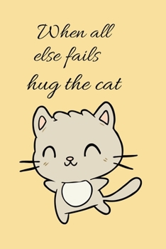 When all else fails hug the cat: A Cute Blank Lined Journal School Size Notebook For Friends who Love cats and spend great time with there cats Cat Journal for cat lover