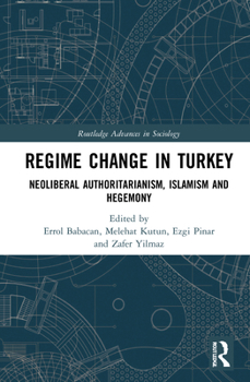 Regime Change in Turkey: Neoliberal Authoritarianism, Islamism and Hegemony - Book  of the Routledge Advances in Sociology
