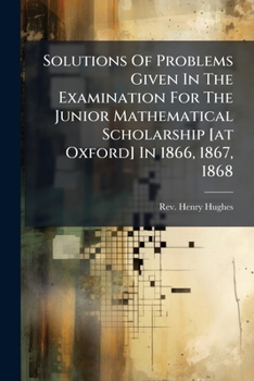 Paperback Solutions Of Problems Given In The Examination For The Junior Mathematical Scholarship [at Oxford] In 1866, 1867, 1868 Book