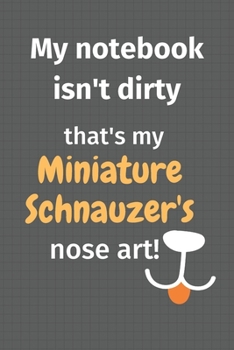 My notebook isn't dirty that's my Miniature Schnauzer's nose art: For Miniature Schnauzer Dog Fans