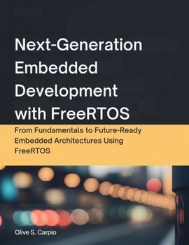 Paperback Next-Generation Embedded Development with FreeRTOS: From Fundamentals to Future-Ready Embedded Architectures Using FreeRTOS Book