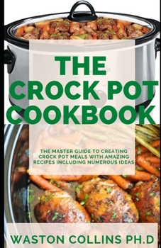 Paperback The Crockpot Cookbook: The Master Guide To Creating Crockpot Meals With Amazing Recipes Including Numerous Ideas Book