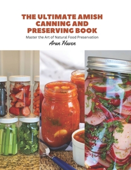 The Ultimate Amish Canning and Preserving Book: Master the Art of Natural Food Preservation
