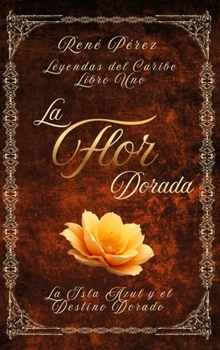 La Flor Dorada: La Isla Azul y el Destino Dorado (Leyendas del Caribe) (Spanish Edition)