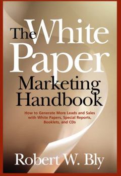 Hardcover The White Paper Marketing Handbook: How to Generate More Leads and Sales with White Papers, Special Reports, Booklets, and CDs Book
