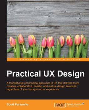 Paperback Practical UX Design: A foundational yet practical approach to UX that delivers more creative, collaborative, holistic, and mature design so Book