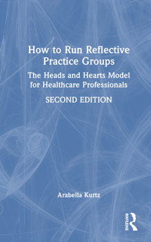 Hardcover How to Run Reflective Practice Groups: The Heads and Hearts Model for Healthcare Professionals Book