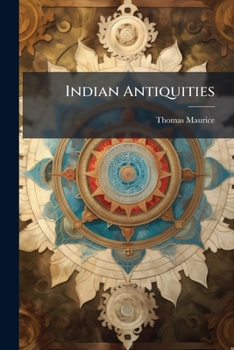 Indian Antiquities or Dissertations Relative to the Ancient Geographical Divisions, the Pure System of Primeval Theology, the Grand Code of Civil Laws, the Original Form of Government and the Various 