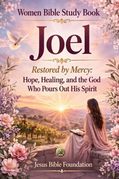 Women Bible Study Book Joel: Restored by Mercy: Hope, Healing, and the God Who Pours Out His Spirit