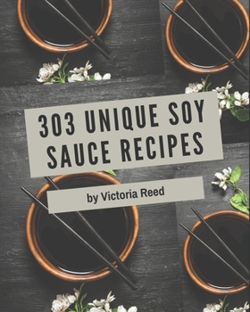 Paperback 303 Unique Soy Sauce Recipes: A Soy Sauce Cookbook Everyone Loves! Book