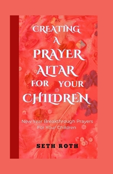 Paperback Creating a Prayer Altar for Your Children: New Year Breakthrough Prayers For Your Children Book