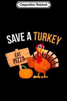 Composition Notebook: Save A Turkey Eat Pizza Funny Thanksgiving Turkey Pizza  Journal/Notebook Blank Lined Ruled 6x9 100 Pages