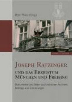 Joseph Ratzinger Und Das Erzbistum Munchen Und Freising: Dokumente Und Bilder Aus Kirchlichen Archiven, Beitrage Und Erinnerungen