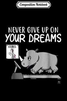 Composition Notebook: Never Give Up On Your Dreams Rhino Unicorn  Journal/Notebook Blank Lined Ruled 6x9 100 Pages