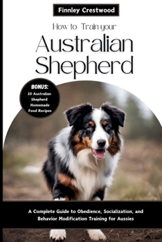 Paperback How to Train Your Australian Shepherd: A Complete Guide to Obedience, Socialization, and Behavior Modification Training for Aussies Book