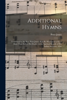 Paperback Additional Hymns [microform]: Translated by the Rev. Peter Jones, Kah-ke-wa-qu-on-a-by, a Short Time Before His Death, for the Spiritual Benefit of Book