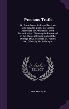 Hardcover Precious Truth: Or, Some Points In Gospel Doctrine Vindicated In a Series of Letters Addressed to Christians of Every Denomination: Sh Book