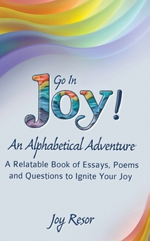 Paperback Go In Joy! An Alphabetical Adventure Second Edition: A relatable Book of Essays, Poems and Questions to Ignite Your Joy Book