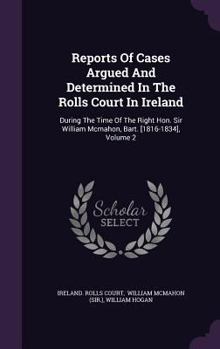 Hardcover Reports of Cases Argued and Determined in the Rolls Court in Ireland: During the Time of the Right Hon. Sir William McMahon, Bart. [1816-1834], Volume Book