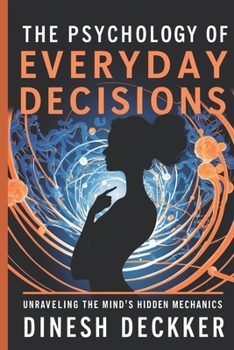 The Psychology of Everyday Decisions: Unraveling the Mind’s Hidden Mechanics