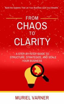 Paperback From Chaos To Clarity: A Step-by-Step Guide to Structure, Strategize, and Scale Your Business Book