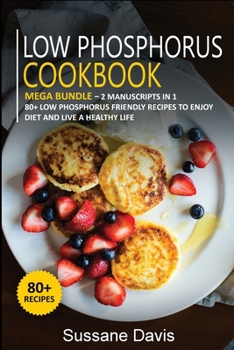 Paperback Low Phosphorus Cookbook: MEGA BUNDLE - 2 Manuscripts in 1 - 80+ Low Phosphorus - friendly recipes to enjoy diet and live a healthy life Book