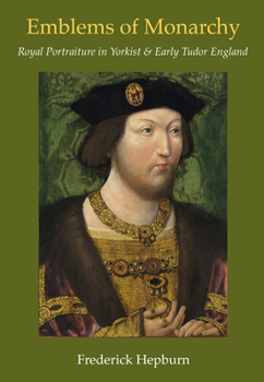 Emblems of Monarchy : Royal Portraiture in Yorkist and Early Tudor England