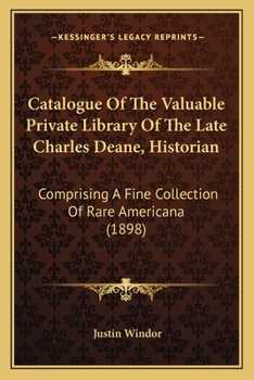 Catalogue Of The Valuable Private Library Of The Late Charles Deane, Historian: Comprising A Fine Collection Of Rare Americana
