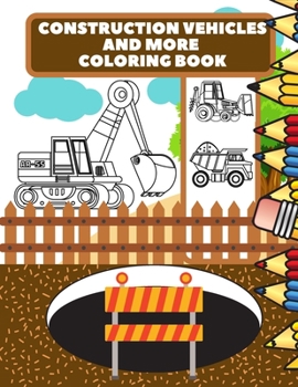 Construction Vehicles And More Coloring Book: For Kids, Toddlers, Preschool Boys, Girls, Filled Dump Trucks, Diggers, Tractor, Crane, Bulldozers
