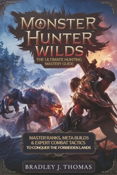 Paperback Monster Hunter Wilds: The Ultimate Hunting Mastery Guide: Master Ranks, Meta Builds & Expert Combat Tactics to Conquer the Forbidden Lands Book