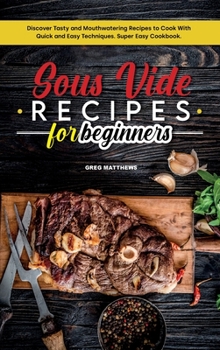 Hardcover Sous Vide Recipes for Beginners: Discover Tasty and Mouthwatering Recipes to Cook with Quick and Easy Techniques. Super Easy Cookbook. Book