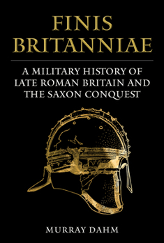 Hardcover Finis Britanniae: A Military History of Late Roman Britain and the Saxon Conquest Book