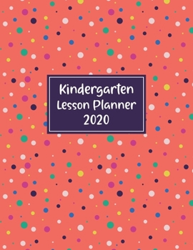 Kindergarten Lesson Planner 2020: Weekly and Monthly Organizer for Teachers with Colorful Polka Dot Cover Design - Teacher Agenda for Class Planning and Organizing - Week to Week Overview of Curriculu