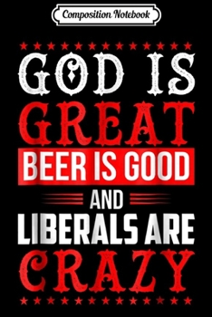 Composition Notebook: God Is Great Beer Is Good And Liberals Are Crazy  Journal/Notebook Blank Lined Ruled 6x9 100 Pages