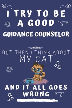 I Try To Be A Good Guidance Counselor But Then I Think About My Cat And It All Goes Wrong: Perfect Gag Gift For A Good Guidance Counselor Who Loves ... Format | Office | Birthday | Christmas | Xmas
