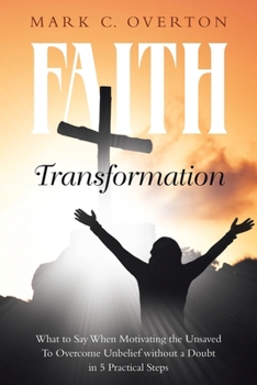 Paperback Faith Transformation: What to Say When Motivating the Unsaved to Overcome Unbelief without a Doubt in 5 Practical Steps Book