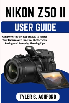 Paperback Nikon Z50ii User Guide: Complete Step-by-Step Manual to Master Your Camera with Practical Photography Settings and Everyday Shooting Tips Book